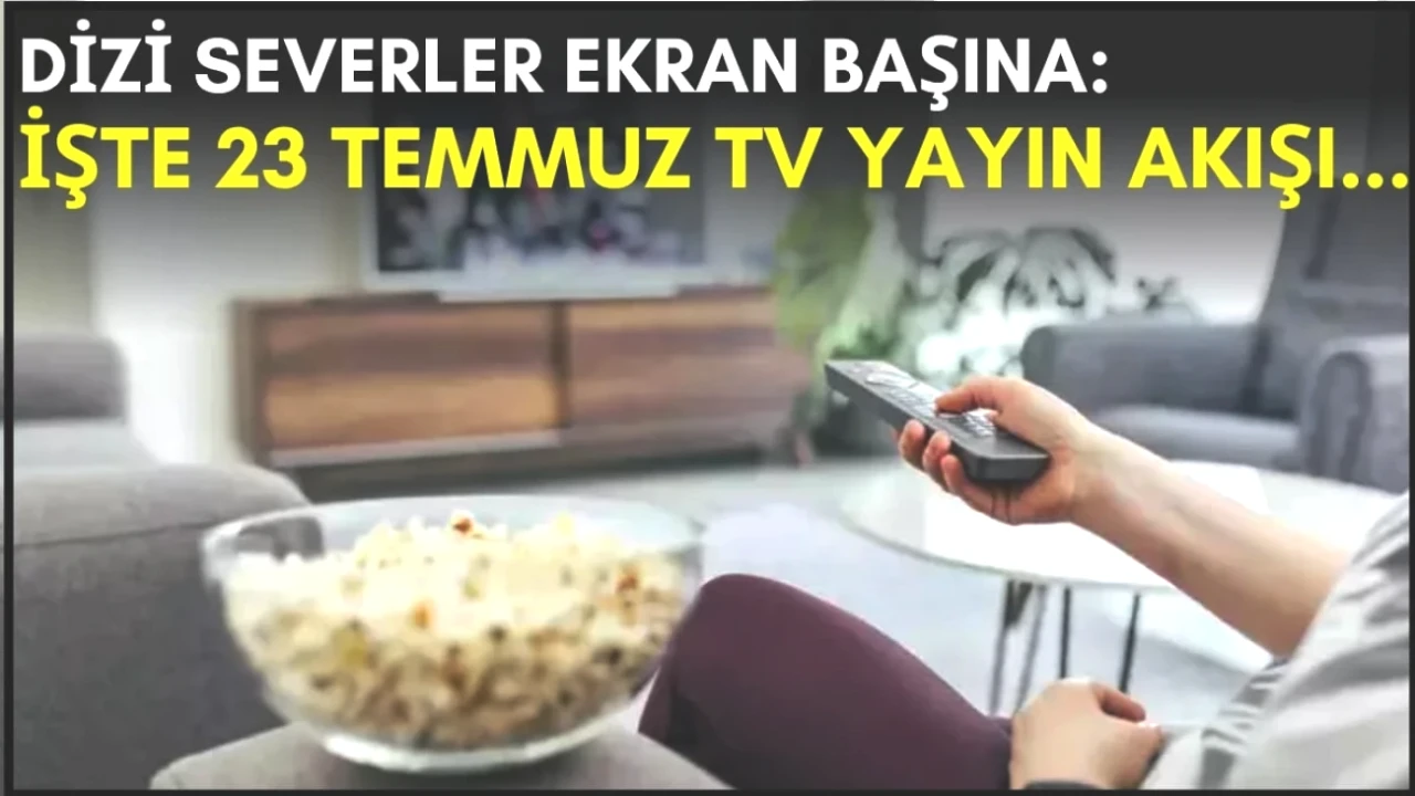 Dizi Tutkunları İçin Heyecan Verici Seçenekler! 23 Temmuz TV Yayın Akışı Burada!